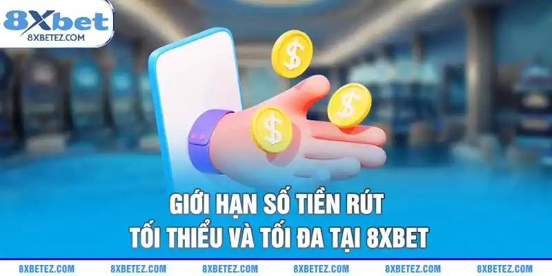 Giới hạn số tiền rút tối thiểu và tối đa tại 8xbet